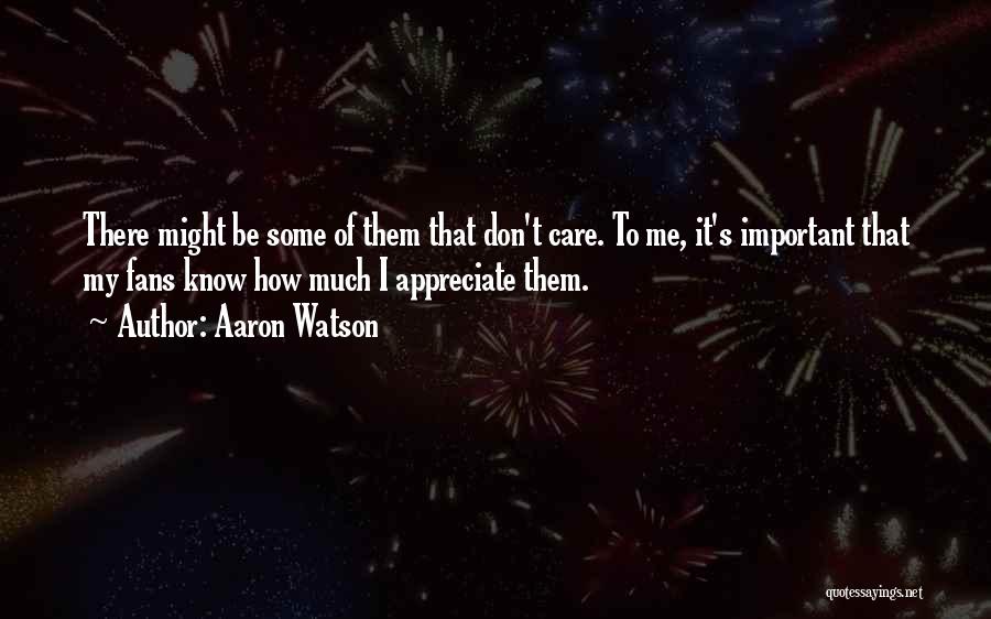 Aaron Watson Quotes: There Might Be Some Of Them That Don't Care. To Me, It's Important That My Fans Know How Much I