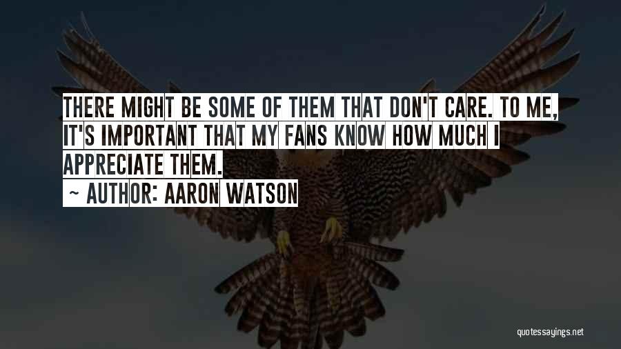 Aaron Watson Quotes: There Might Be Some Of Them That Don't Care. To Me, It's Important That My Fans Know How Much I