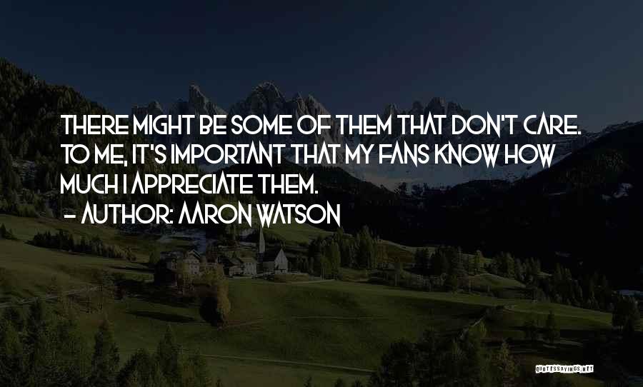 Aaron Watson Quotes: There Might Be Some Of Them That Don't Care. To Me, It's Important That My Fans Know How Much I