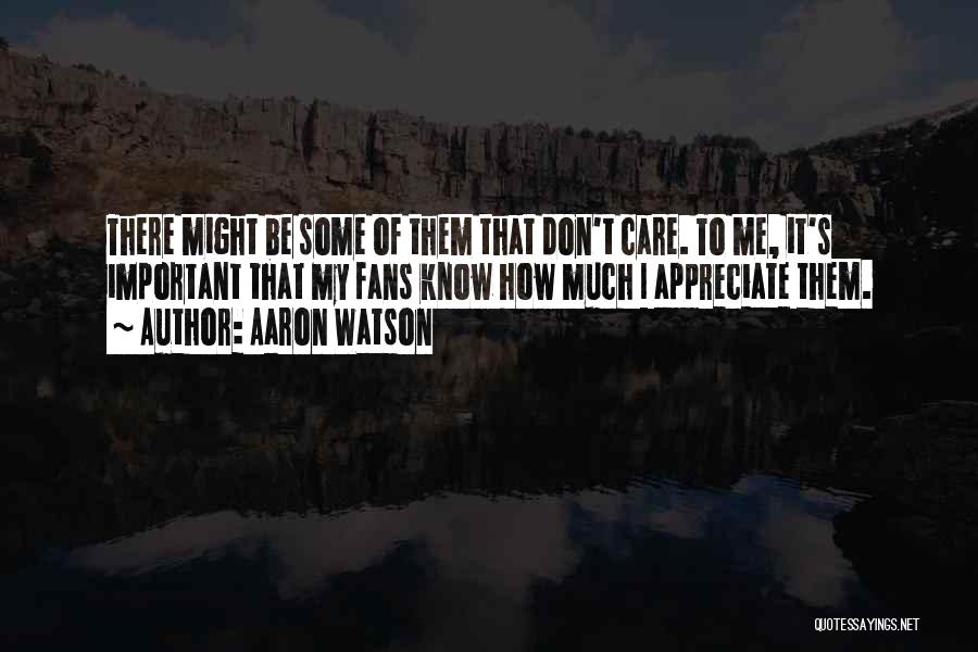 Aaron Watson Quotes: There Might Be Some Of Them That Don't Care. To Me, It's Important That My Fans Know How Much I