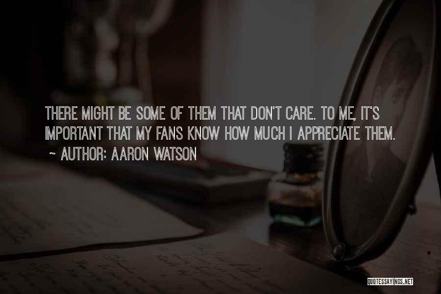 Aaron Watson Quotes: There Might Be Some Of Them That Don't Care. To Me, It's Important That My Fans Know How Much I
