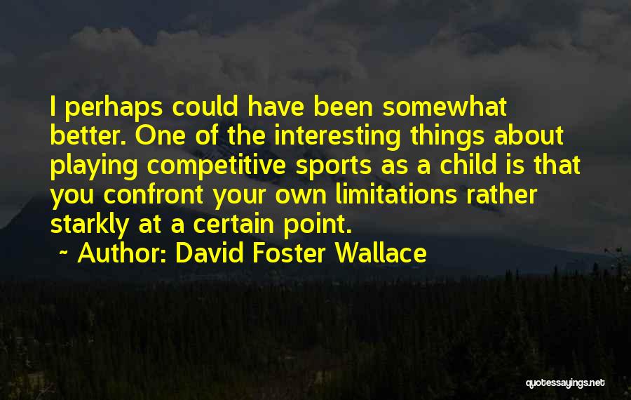 David Foster Wallace Quotes: I Perhaps Could Have Been Somewhat Better. One Of The Interesting Things About Playing Competitive Sports As A Child Is