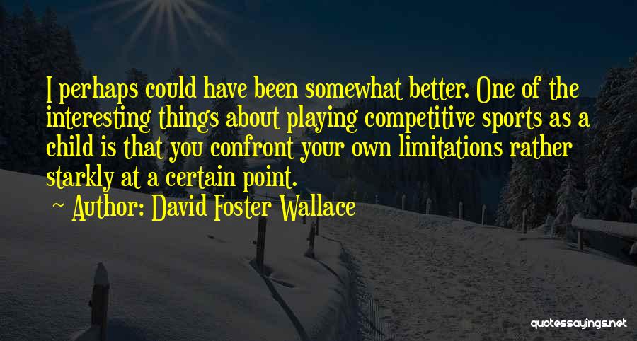 David Foster Wallace Quotes: I Perhaps Could Have Been Somewhat Better. One Of The Interesting Things About Playing Competitive Sports As A Child Is