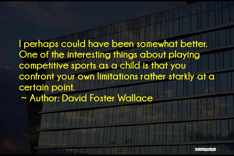 David Foster Wallace Quotes: I Perhaps Could Have Been Somewhat Better. One Of The Interesting Things About Playing Competitive Sports As A Child Is