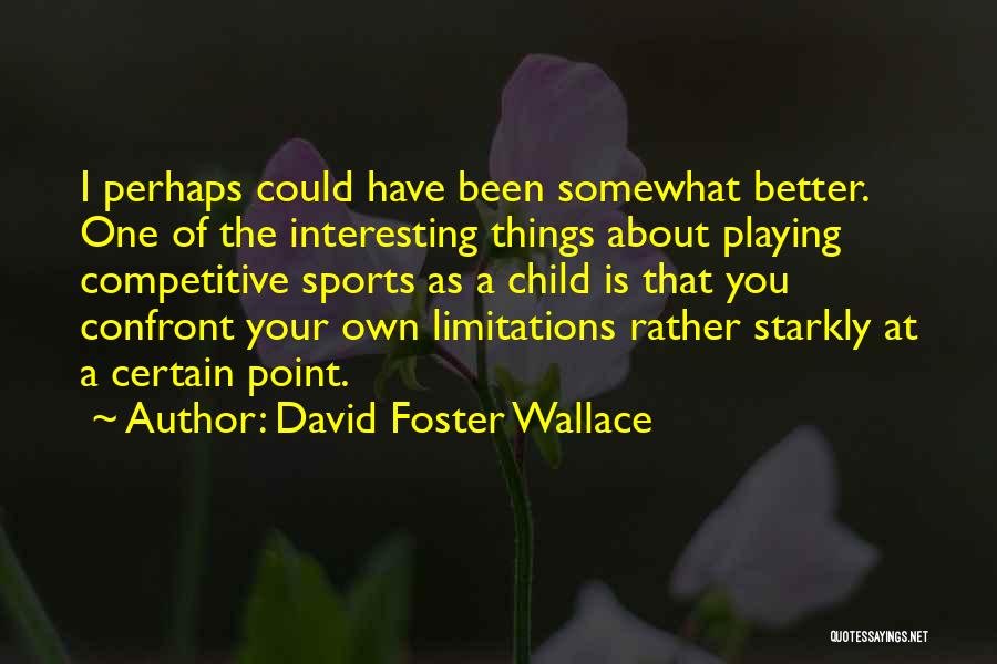David Foster Wallace Quotes: I Perhaps Could Have Been Somewhat Better. One Of The Interesting Things About Playing Competitive Sports As A Child Is