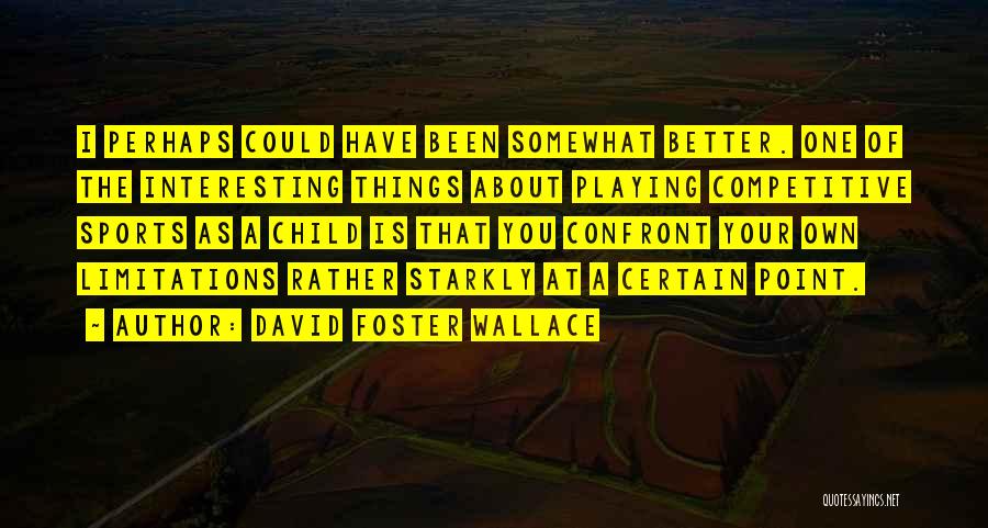 David Foster Wallace Quotes: I Perhaps Could Have Been Somewhat Better. One Of The Interesting Things About Playing Competitive Sports As A Child Is