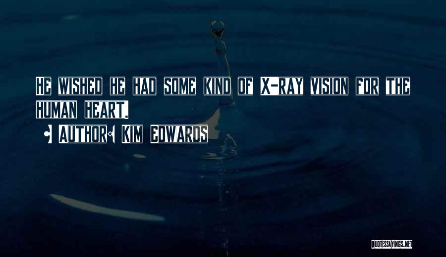 Kim Edwards Quotes: He Wished He Had Some Kind Of X-ray Vision For The Human Heart.