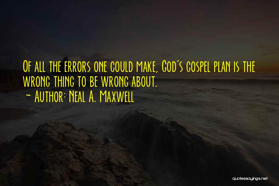 Neal A. Maxwell Quotes: Of All The Errors One Could Make, God's Gospel Plan Is The Wrong Thing To Be Wrong About.