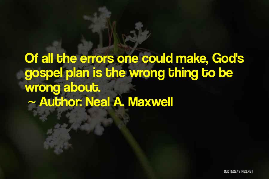Neal A. Maxwell Quotes: Of All The Errors One Could Make, God's Gospel Plan Is The Wrong Thing To Be Wrong About.
