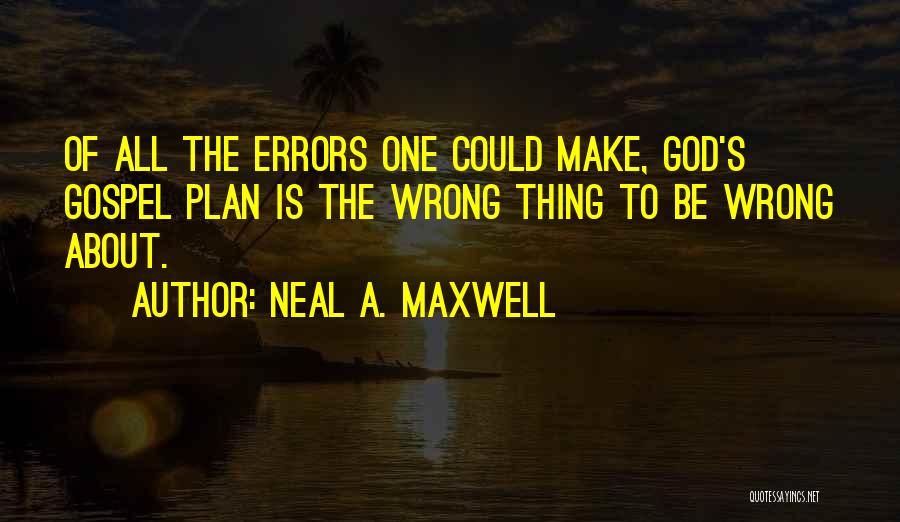 Neal A. Maxwell Quotes: Of All The Errors One Could Make, God's Gospel Plan Is The Wrong Thing To Be Wrong About.