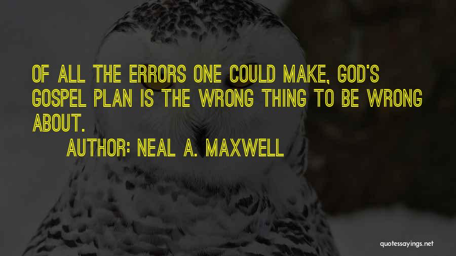 Neal A. Maxwell Quotes: Of All The Errors One Could Make, God's Gospel Plan Is The Wrong Thing To Be Wrong About.