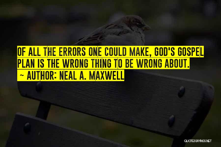 Neal A. Maxwell Quotes: Of All The Errors One Could Make, God's Gospel Plan Is The Wrong Thing To Be Wrong About.