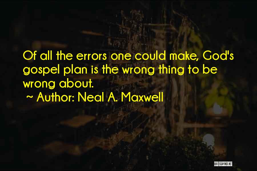 Neal A. Maxwell Quotes: Of All The Errors One Could Make, God's Gospel Plan Is The Wrong Thing To Be Wrong About.