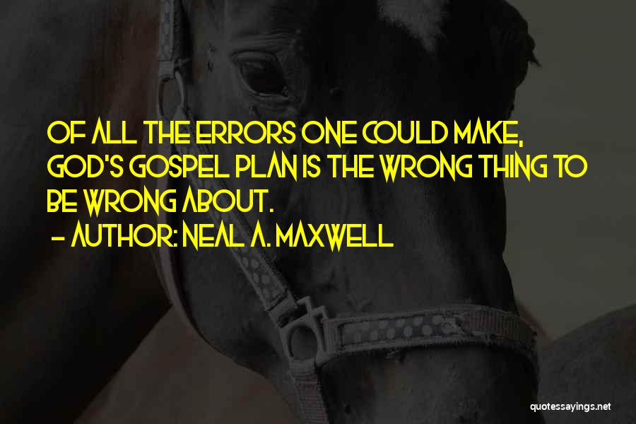Neal A. Maxwell Quotes: Of All The Errors One Could Make, God's Gospel Plan Is The Wrong Thing To Be Wrong About.