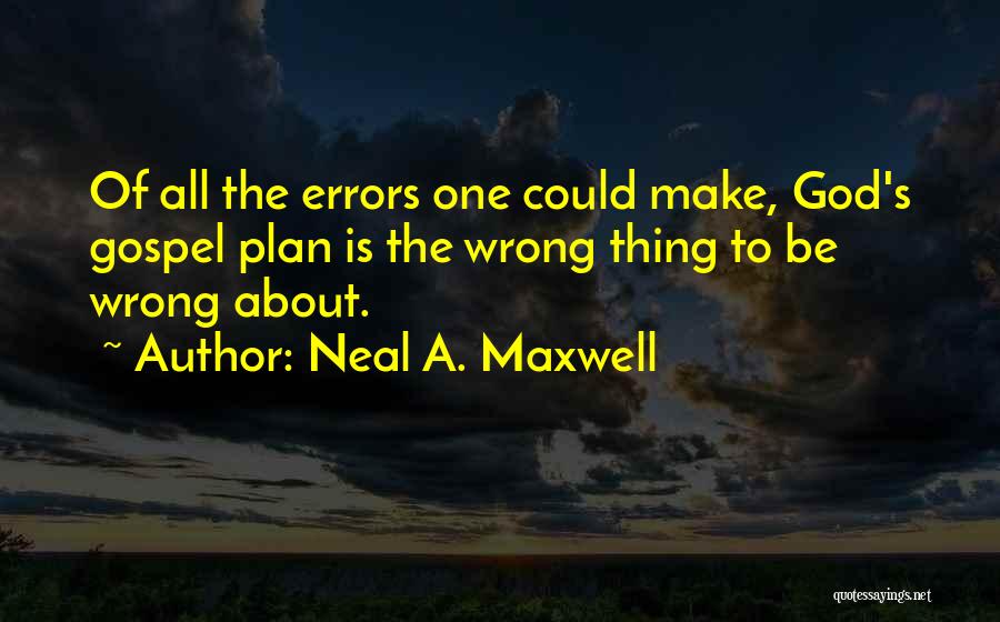 Neal A. Maxwell Quotes: Of All The Errors One Could Make, God's Gospel Plan Is The Wrong Thing To Be Wrong About.