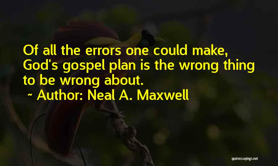 Neal A. Maxwell Quotes: Of All The Errors One Could Make, God's Gospel Plan Is The Wrong Thing To Be Wrong About.