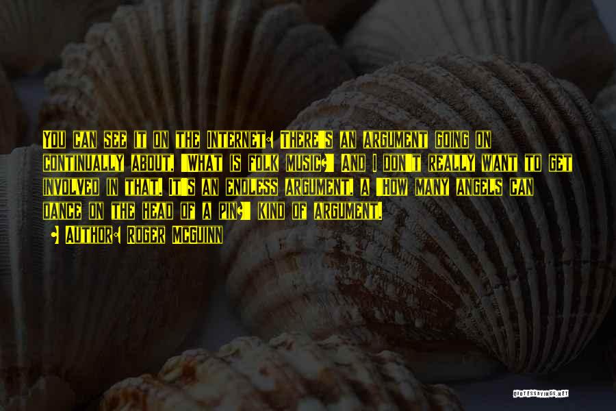 Roger McGuinn Quotes: You Can See It On The Internet: There's An Argument Going On Continually About, 'what Is Folk Music?' And I