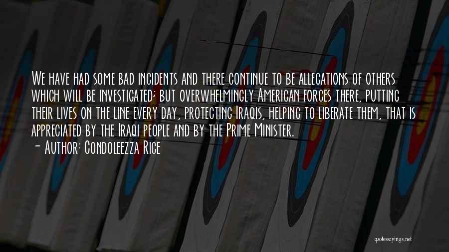 Condoleezza Rice Quotes: We Have Had Some Bad Incidents And There Continue To Be Allegations Of Others Which Will Be Investigated; But Overwhelmingly