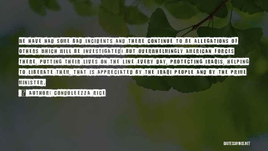 Condoleezza Rice Quotes: We Have Had Some Bad Incidents And There Continue To Be Allegations Of Others Which Will Be Investigated; But Overwhelmingly