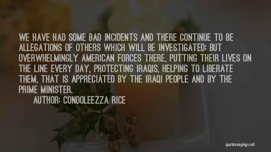 Condoleezza Rice Quotes: We Have Had Some Bad Incidents And There Continue To Be Allegations Of Others Which Will Be Investigated; But Overwhelmingly