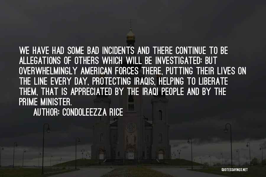 Condoleezza Rice Quotes: We Have Had Some Bad Incidents And There Continue To Be Allegations Of Others Which Will Be Investigated; But Overwhelmingly