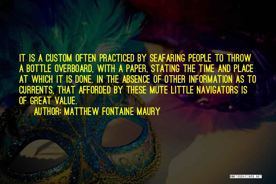 Matthew Fontaine Maury Quotes: It Is A Custom Often Practiced By Seafaring People To Throw A Bottle Overboard, With A Paper, Stating The Time