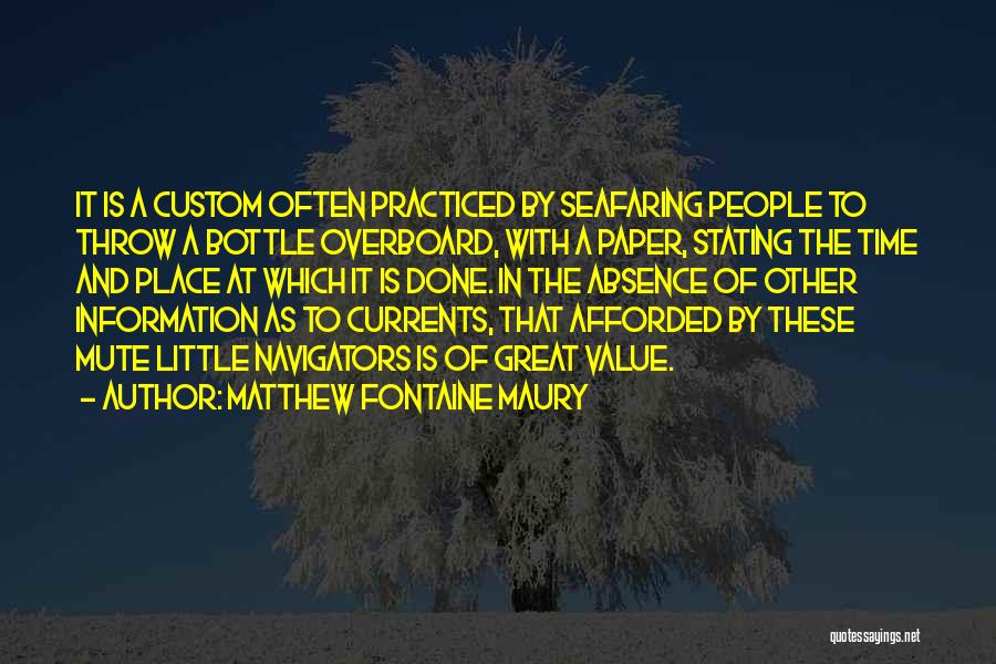 Matthew Fontaine Maury Quotes: It Is A Custom Often Practiced By Seafaring People To Throw A Bottle Overboard, With A Paper, Stating The Time