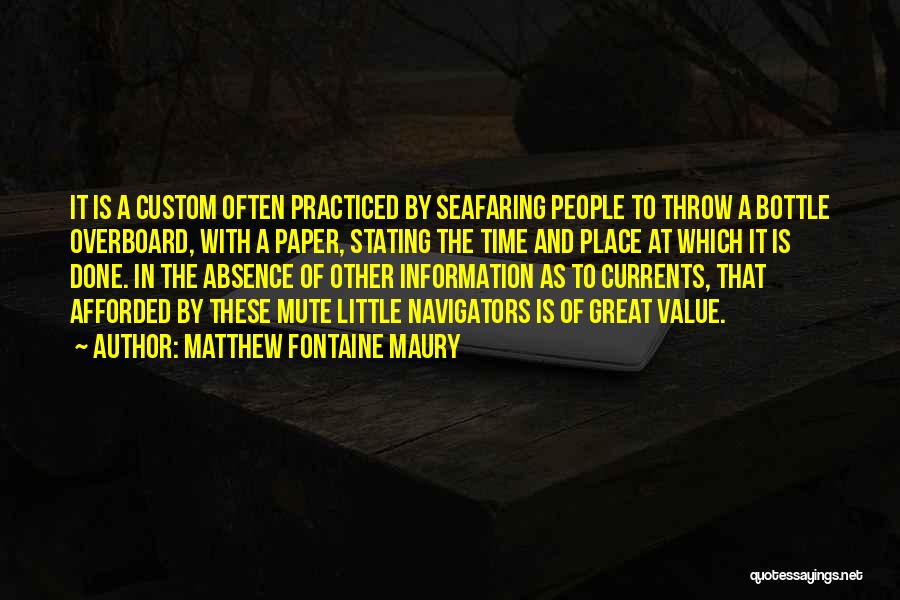 Matthew Fontaine Maury Quotes: It Is A Custom Often Practiced By Seafaring People To Throw A Bottle Overboard, With A Paper, Stating The Time