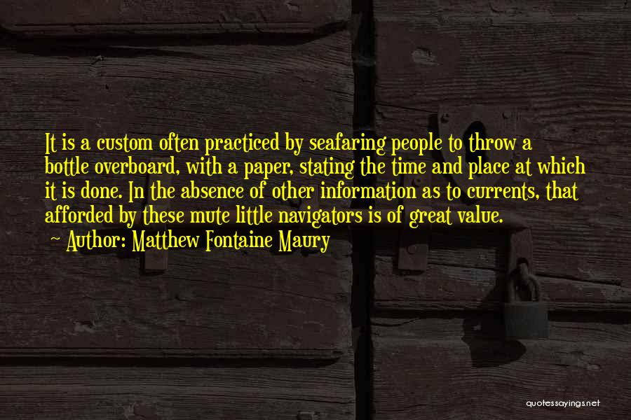 Matthew Fontaine Maury Quotes: It Is A Custom Often Practiced By Seafaring People To Throw A Bottle Overboard, With A Paper, Stating The Time