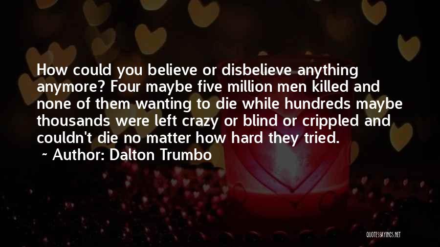 Dalton Trumbo Quotes: How Could You Believe Or Disbelieve Anything Anymore? Four Maybe Five Million Men Killed And None Of Them Wanting To