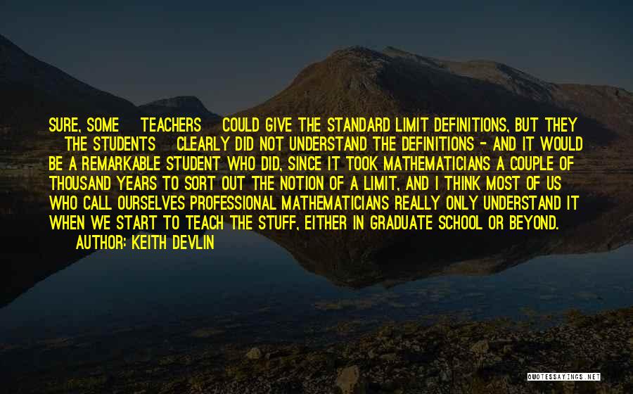 Keith Devlin Quotes: Sure, Some [teachers] Could Give The Standard Limit Definitions, But They [the Students] Clearly Did Not Understand The Definitions -