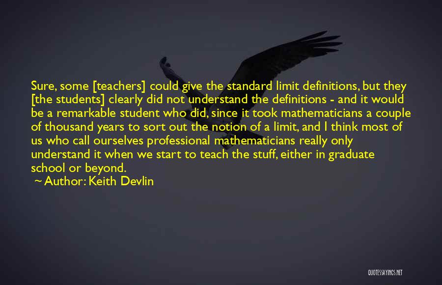 Keith Devlin Quotes: Sure, Some [teachers] Could Give The Standard Limit Definitions, But They [the Students] Clearly Did Not Understand The Definitions -