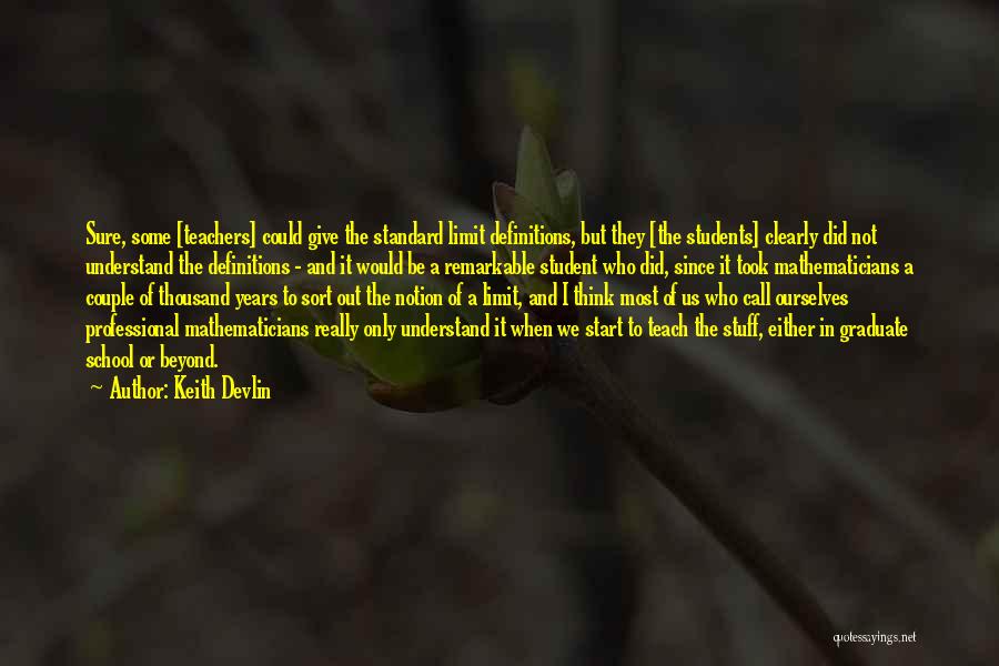 Keith Devlin Quotes: Sure, Some [teachers] Could Give The Standard Limit Definitions, But They [the Students] Clearly Did Not Understand The Definitions -