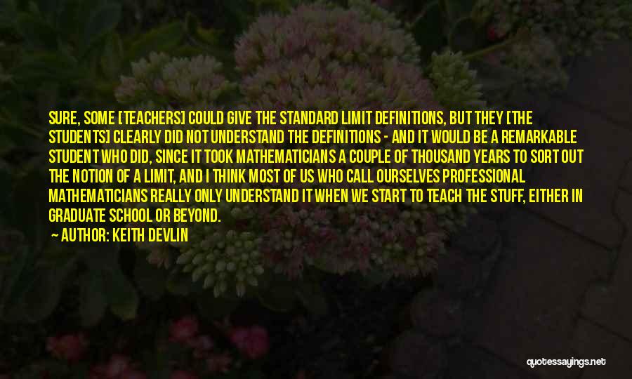 Keith Devlin Quotes: Sure, Some [teachers] Could Give The Standard Limit Definitions, But They [the Students] Clearly Did Not Understand The Definitions -