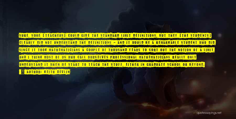 Keith Devlin Quotes: Sure, Some [teachers] Could Give The Standard Limit Definitions, But They [the Students] Clearly Did Not Understand The Definitions -