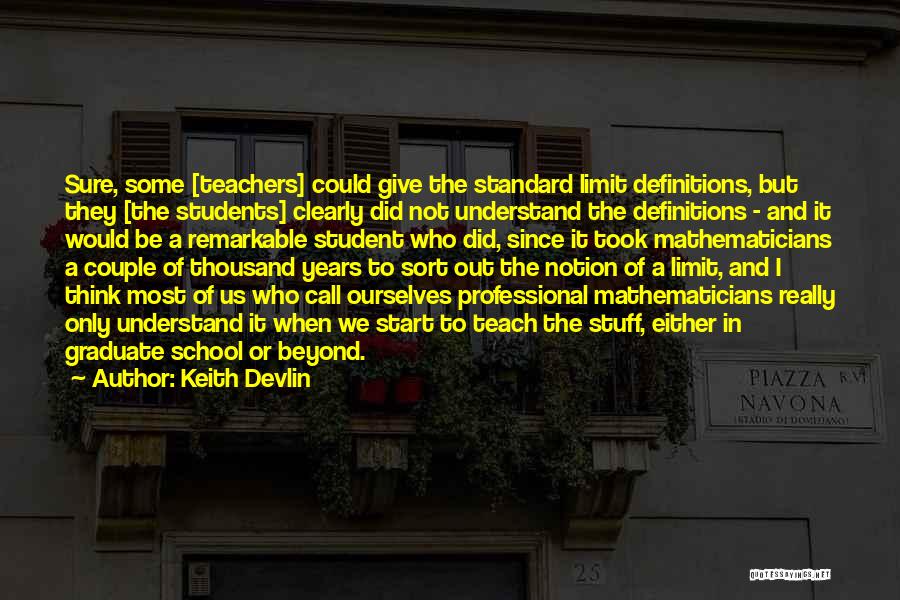 Keith Devlin Quotes: Sure, Some [teachers] Could Give The Standard Limit Definitions, But They [the Students] Clearly Did Not Understand The Definitions -