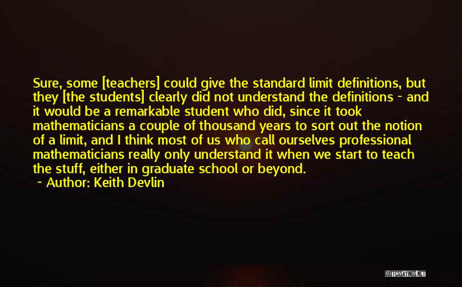 Keith Devlin Quotes: Sure, Some [teachers] Could Give The Standard Limit Definitions, But They [the Students] Clearly Did Not Understand The Definitions -