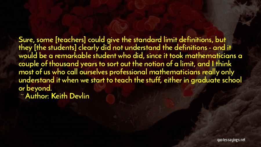 Keith Devlin Quotes: Sure, Some [teachers] Could Give The Standard Limit Definitions, But They [the Students] Clearly Did Not Understand The Definitions -