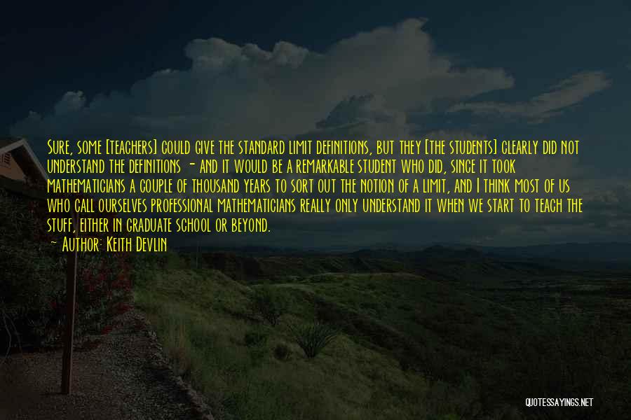 Keith Devlin Quotes: Sure, Some [teachers] Could Give The Standard Limit Definitions, But They [the Students] Clearly Did Not Understand The Definitions -