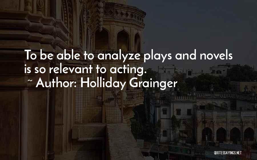 Holliday Grainger Quotes: To Be Able To Analyze Plays And Novels Is So Relevant To Acting.