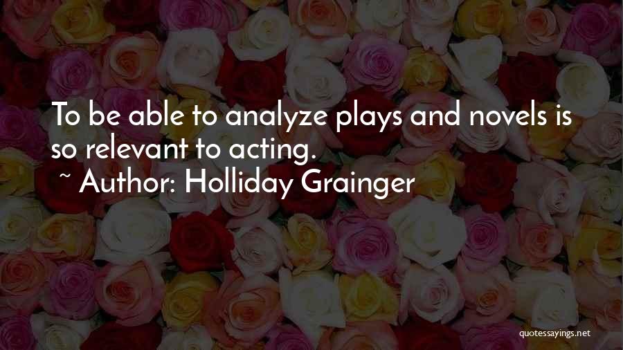 Holliday Grainger Quotes: To Be Able To Analyze Plays And Novels Is So Relevant To Acting.