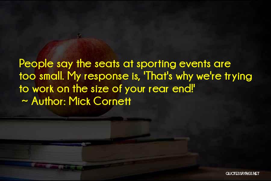 Mick Cornett Quotes: People Say The Seats At Sporting Events Are Too Small. My Response Is, 'that's Why We're Trying To Work On