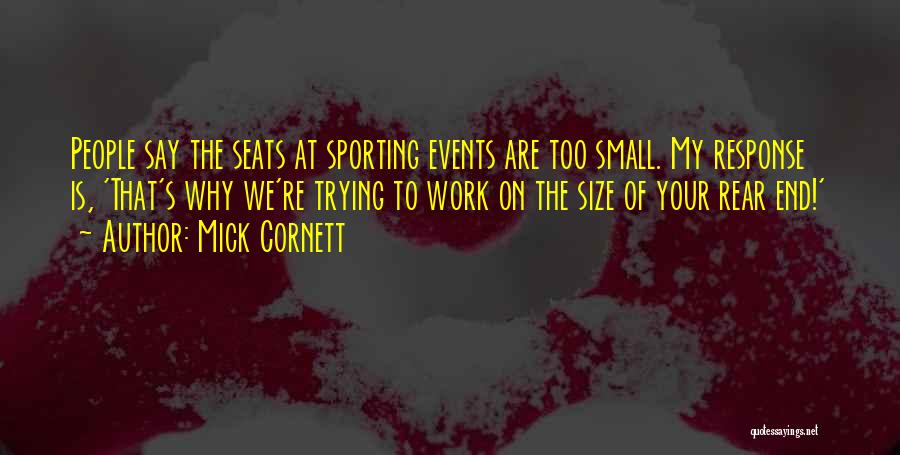 Mick Cornett Quotes: People Say The Seats At Sporting Events Are Too Small. My Response Is, 'that's Why We're Trying To Work On