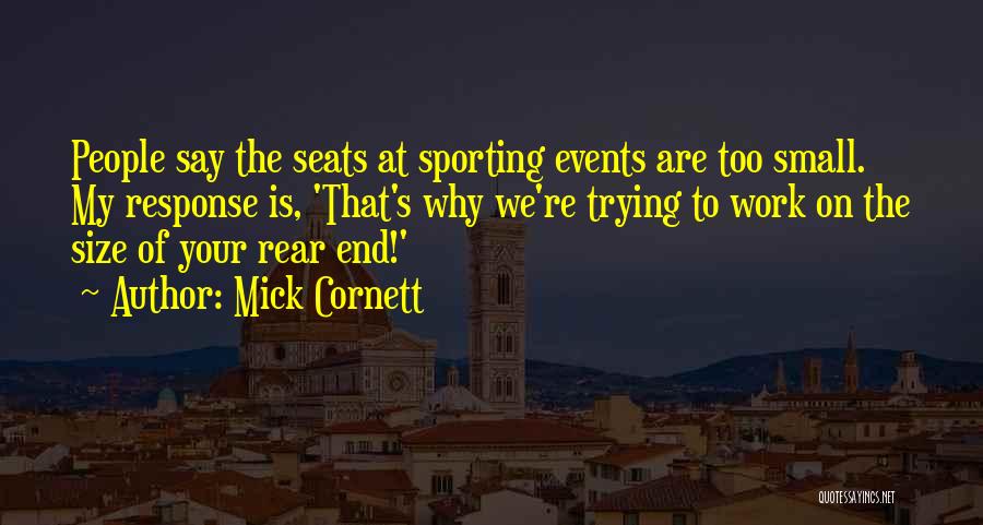 Mick Cornett Quotes: People Say The Seats At Sporting Events Are Too Small. My Response Is, 'that's Why We're Trying To Work On