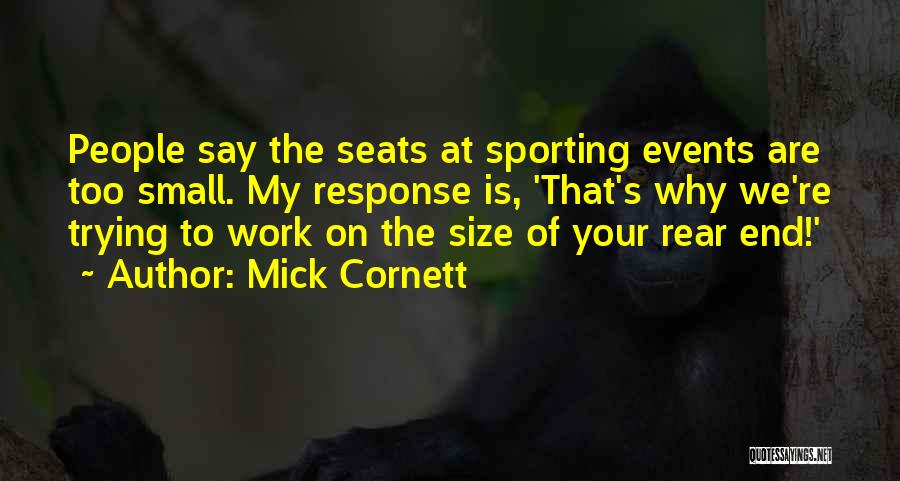 Mick Cornett Quotes: People Say The Seats At Sporting Events Are Too Small. My Response Is, 'that's Why We're Trying To Work On