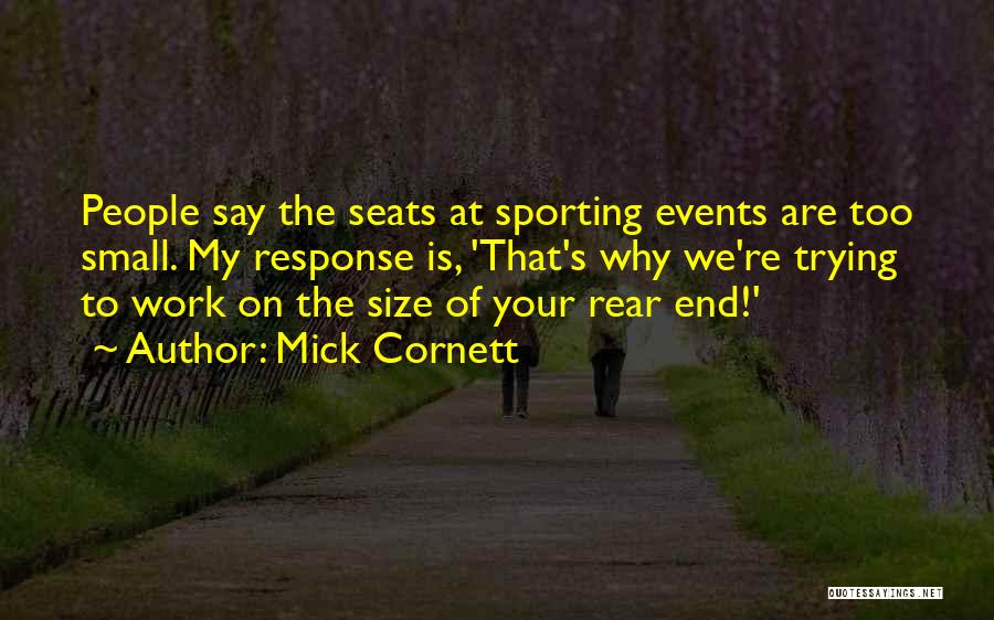 Mick Cornett Quotes: People Say The Seats At Sporting Events Are Too Small. My Response Is, 'that's Why We're Trying To Work On