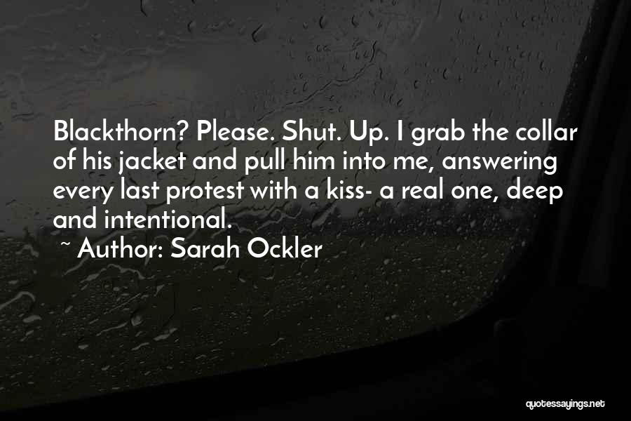 Sarah Ockler Quotes: Blackthorn? Please. Shut. Up. I Grab The Collar Of His Jacket And Pull Him Into Me, Answering Every Last Protest