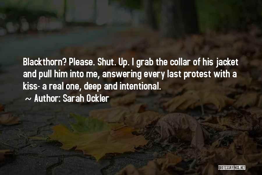 Sarah Ockler Quotes: Blackthorn? Please. Shut. Up. I Grab The Collar Of His Jacket And Pull Him Into Me, Answering Every Last Protest