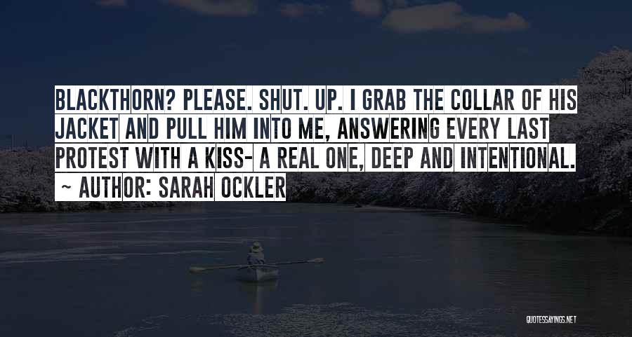 Sarah Ockler Quotes: Blackthorn? Please. Shut. Up. I Grab The Collar Of His Jacket And Pull Him Into Me, Answering Every Last Protest