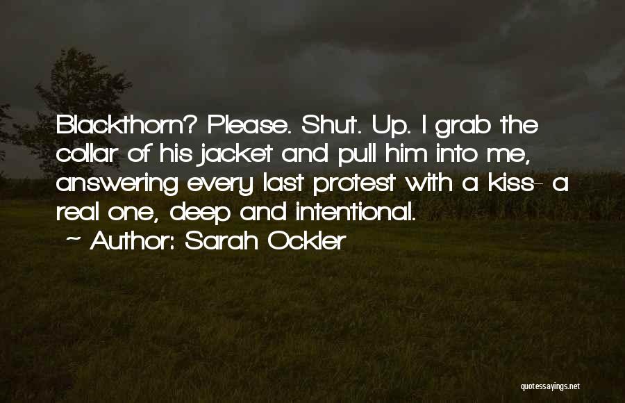 Sarah Ockler Quotes: Blackthorn? Please. Shut. Up. I Grab The Collar Of His Jacket And Pull Him Into Me, Answering Every Last Protest